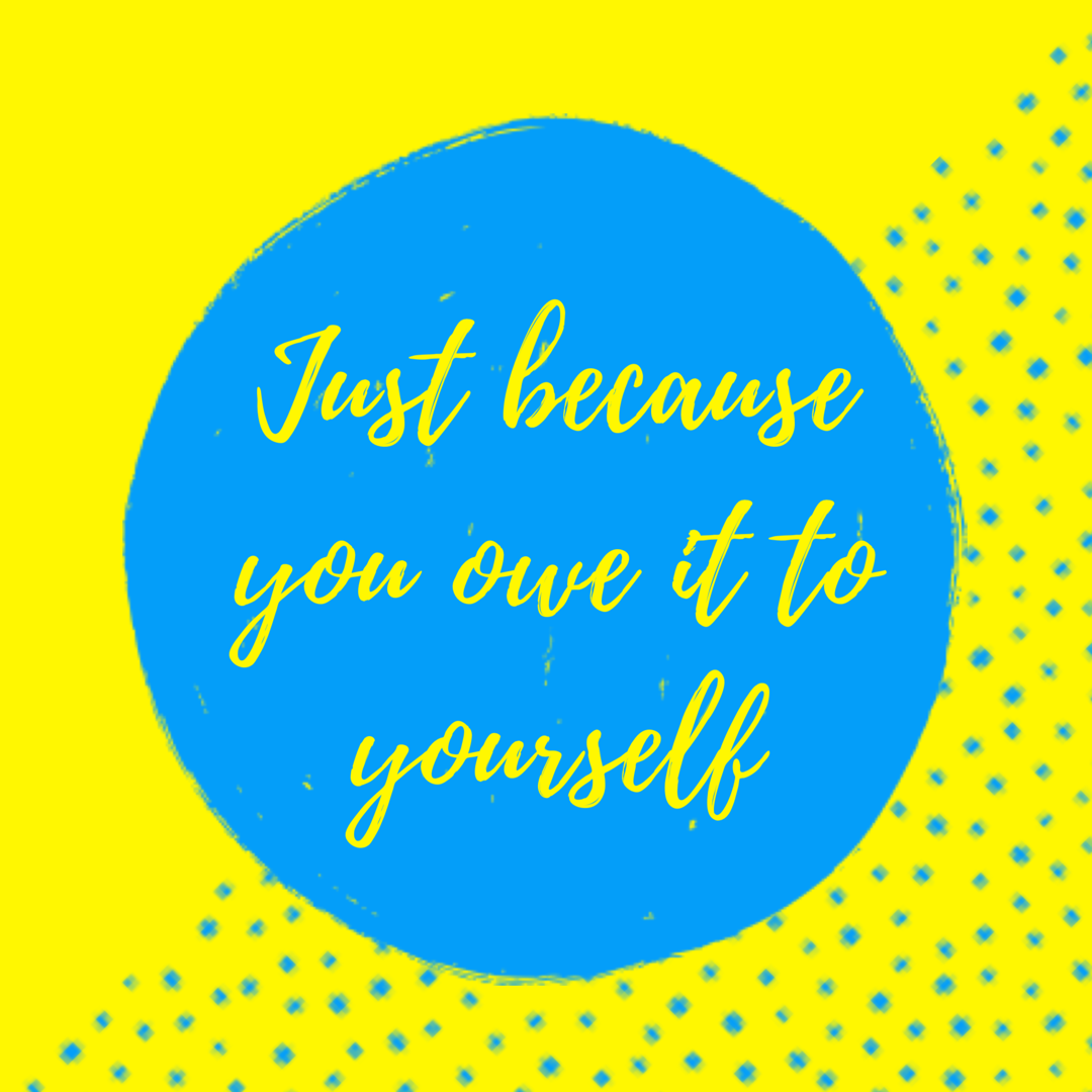Just because you owe it to yourself